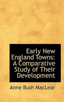 Early New England Towns : A Comparative Study of Their Development