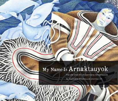 Paperback My Name Is Arnaktauyok: The Life and Art of Germaine Arnaktauyok Book