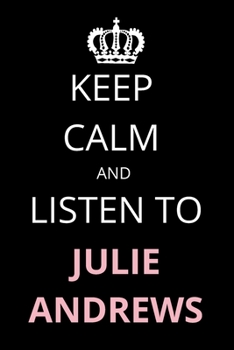 Keep Calm and Listen To Julie Andrews: Notebook/Journal/Diary For Julie Andrews Fans 6x9 Inches A5 100 Lined Pages High Quality Small and Easy To Transport