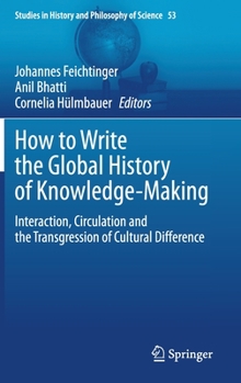 Hardcover How to Write the Global History of Knowledge-Making: Interaction, Circulation and the Transgression of Cultural Difference Book