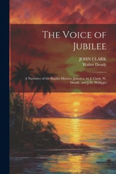 Paperback The Voice of Jubilee: A Narrative of the Baptist Mission, Jamaica, by J. Clark, W. Dendy, and J.M. Phillippo Book