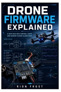 Paperback Drone Firmware Explained: A Deep Dive into Control Loops and Sensor Fusion Algorithms Book