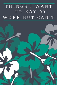 Things I Want To Say at Work But Can't.: Gift For Co Worker, Best Gag Gift, Work, Notebook,(110 Pages, Lined , 6 x 9)