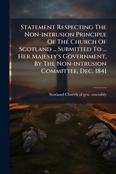 Statement Respecting The Non-intrusion Principle Of The Church Of Scotland ... Submitted To ... Her Majesty's Government, By The Non-intrusion Committee, Dec. 1841...