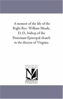 Paperback A Memoir of the Life of the Right Rev. William Meade, D. D., Bishop of the Protestant Episcopal Church in the Diocese of Virginia. Book