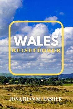 WALES REISEFÜHRER 2024: Genießen Sie die Aromen, Geräusche und Anblicke eines walisischen Abenteuers (German Edition)