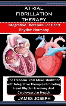 Paperback Atrial Fibrillation Therapy: Integrative Therapies For Heart Rhythm Harmony: Find Freedom From Atrial Fibrillation With Integrative Therapies Promo Book