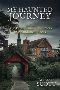My Haunted Journey: Part One: True Paranormal Encounters in Abandoned Locations