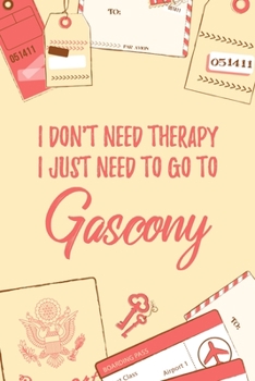 I Don't Need Therapy I Just Need To Go To Gascony: 6x9" Lined Travel Notebook/Journal Funny Gift Idea For Travellers, Explorers, Backpackers, Campers, Tourists, Holiday Memory Book