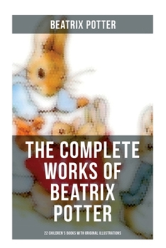 The Complete Works of Beatrix Potter: 22 Children's Books with Original Illustrations: The Tale of Peter Rabbit, The Tale of Squirrel Nutkin, The Tale of Jemima Puddle-Duck