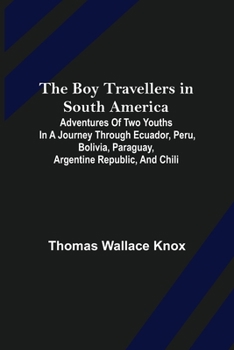 Paperback The Boy Travellers in South America; Adventures of Two Youths in a Journey through Ecuador, Peru, Bolivia, Paraguay, Argentine Republic, and Chili Book