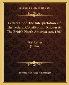 Paperback Letters Upon The Interpretation Of The Federal Constitution, Known As The British North America Act, 1867: First Letter (1884) Book