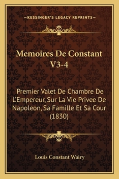 Paperback Memoires De Constant V3-4: Premier Valet De Chambre De L'Empereur, Sur La Vie Privee De Napoleon, Sa Famille Et Sa Cour (1830) [French] Book