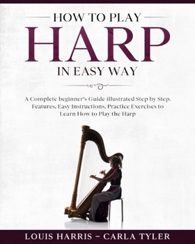 Paperback How to Play Harp in Easy Way: Learn How to Play Harp in Easy Way by this Complete beginner's guide Step by Step illustrated!Harp Basics, Features, E Book
