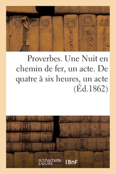 Paperback Proverbes. Une Nuit En Chemin de Fer, Un Acte. de Quatre À Six Heures, Un Acte [French] Book