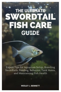 Paperback The Ultimate Swordtail Fish Care Guide: Expert Tips for Aquarium Setup, Breeding Swordtails, Feeding, Behavior, Tank Mates, and Maintaining Fish Healt Book