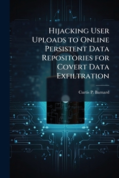 Paperback Hijacking User Uploads to Online Persistent Data Repositories for Covert Data Exfiltration Book
