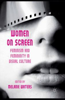Women on Screen: Feminism and Femininity in Visual Culture