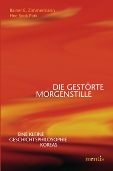 Die Gestörte Morgenstille: Eine Kleine Geschichtsphilosophie Koreas