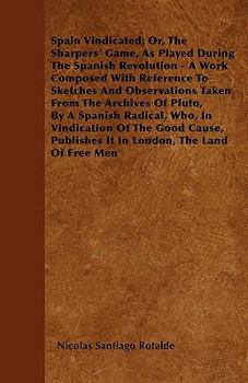 Paperback Spain Vindicated; Or, The Sharpers' Game, As Played During The Spanish Revolution - A Work Composed With Reference To Sketches And Observations Taken Book