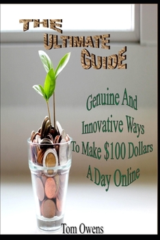 Paperback The Ultimate Guide: Genuine And Innovative Ways To Make $100 Dollars A Day Online [Large Print] Book