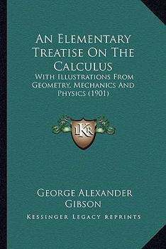 Paperback An Elementary Treatise On The Calculus: With Illustrations From Geometry, Mechanics And Physics (1901) Book