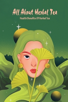 All About Herbal Tea: Health Benefits Of Herbal Tea: All About Herbal Tea Book