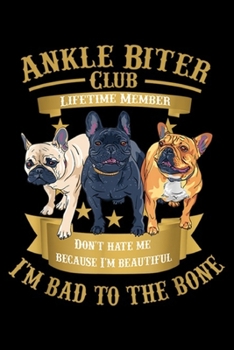 ankle biter club lifetime member don't hate me because I'm beautiful I'm bad to the bone: 3 French Bulldogs Puppy I'm Bad to the Bone Journal/Notebook Blank Lined Ruled 6x9 100 Pages