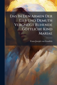 Paperback Das In Den Armen Der Lieb Und Demuth Vergnügt Ruhende Göttliche Kind Mariae Book