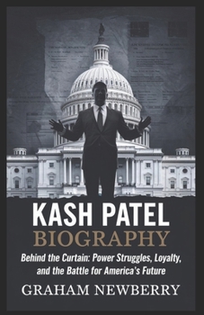 KASH PATEL Biography: Behind the Curtain: Power Struggles, Loyalty, and the Battle for America’s Future