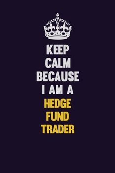 Keep Calm Because I Am A Hedge fund trader: Motivational and inspirational career blank lined gift notebook with matte finish