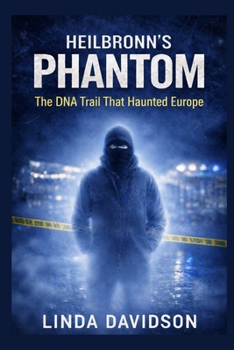 Heilbronn’s Phantom: The DNA Trail That Haunted Europe (Europe’s Unsolved: Shadows Across the Continent)