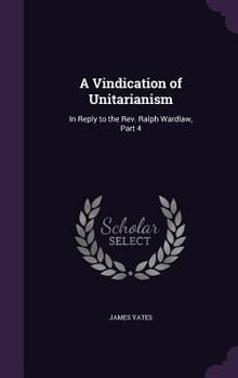 Hardcover A Vindication of Unitarianism: In Reply to the Rev. Ralph Wardlaw, Part 4 Book