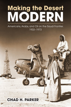 Making the Desert Modern: Americans, Arabs, and Oil on the Saudi Frontier, 1933–1973 - Book  of the Culture and Politics in the Cold War and Beyond