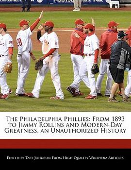 The Philadelphia Phillies : From 1893 to Jimmy Rollins and Modern-Day Greatness, an Unauthorized History