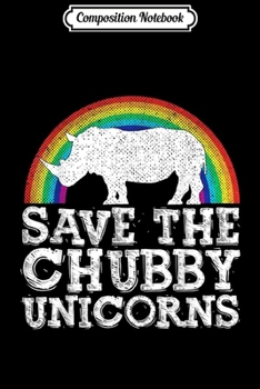 Composition Notebook: SAVE THE CHUBBY UNICORNS Gift Rhino Conservation Rainbow  Journal/Notebook Blank Lined Ruled 6x9 100 Pages