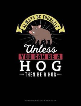 Paperback Always Be Yourself Unless You Can Be a Hog Then Be a Hog: Composition Notebook: Wide Ruled Book