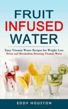 Paperback Fruit Infused Water: Easy Vitamin Water Recipes for Weight Loss (Detox and Metabolism Boosting Vitamin Water) Book