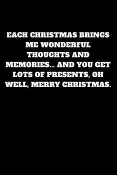 Paperback Each Christmas Brings Me Wonderful Thoughts and Memories... and You Get Lots of Presents, Oh Well, Merry Christmas.: Unruled Notebook Book