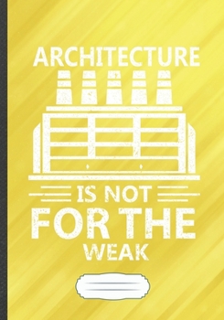 Paperback Architecture Is Not for the Weak: Architecture Student Funny Lined Notebook Journal For Future Architect, Unique Special Inspirational Saying Birthday Book