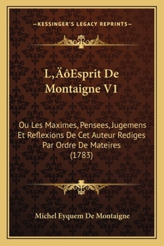 L’Esprit De Montaigne V1: Ou Les Maximes, Pensees, Jugemens Et Reflexions De Cet Auteur Rediges Par Ordre De Mateires (1783)