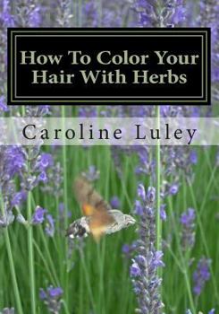 Paperback How To Color Your Hair With Herbs: The Ultimate Resource Guide Book