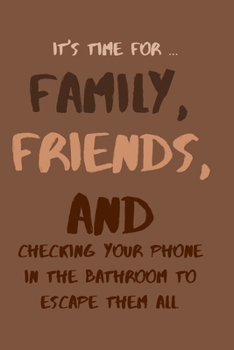 Paperback It's Time For... Family, Friends, and Checking Your Phone in the Bathroom to Escape Them All!: Hilarious Thanksgiving Novelty Holiday Small Lined Note Book