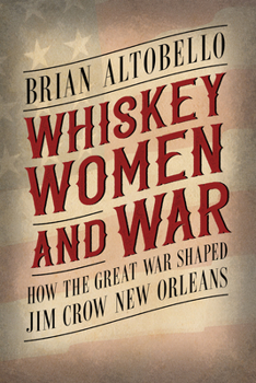 Hardcover Whiskey, Women, and War: How the Great War Shaped Jim Crow New Orleans Book