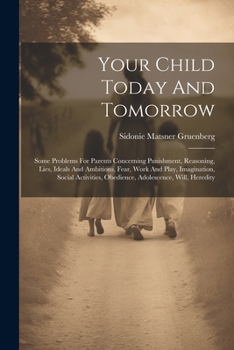 Paperback Your Child Today And Tomorrow: Some Problems For Parents Concerning Punishment, Reasoning, Lies, Ideals And Ambitions, Fear, Work And Play, Imaginati Book