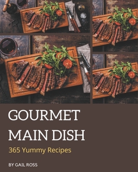 Paperback 365 Yummy Gourmet Main Dish Recipes: The Yummy Gourmet Main Dish Cookbook for All Things Sweet and Wonderful! Book