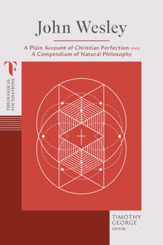 John Wesley: A Plain Account of Christian Perfection and A Compendium of Natural Philosophy (Theological Foundations)