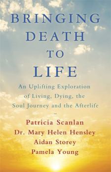 Bringing Death to Life: An Uplifting Exploration of Living, Dying, the Soul Journey and the Afterlife