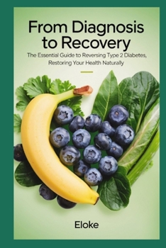 From Diagnosis to Recovery: The Essential Guide to Reversing Type 2 Diabetes, Restoring Your Health Naturally