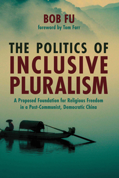 Paperback The Politics of Inclusive Pluralism: A Proposed Foundation for Religious Freedom in a Post-Communist, Democratic China Book